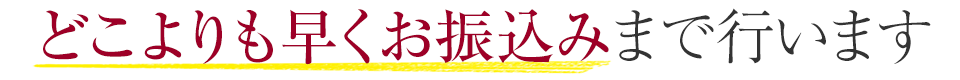 どこよりも早くお振込みまで行います